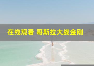 在线观看 哥斯拉大战金刚